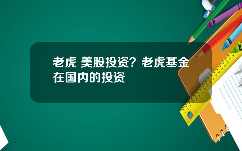 老虎 美股投资？老虎基金在国内的投资